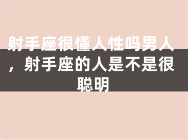 射手座很懂人性吗男人,射手座的人是不是很聪明