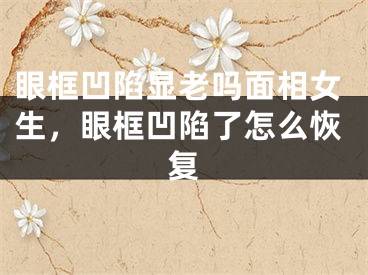 眼框凹陷显老吗面相女生，眼框凹陷了怎么恢复