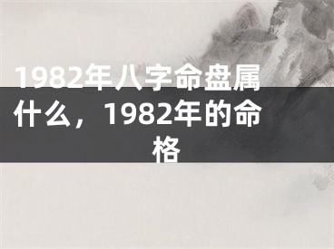 1982年八字命盘属什么，1982年的命格