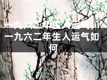 一九六二年生人运气，一九六二年生人运气如何