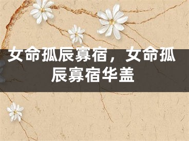 女命孤辰寡宿，女命孤辰寡宿华盖