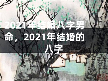 2021年结婚八字男命，2021年结婚的八字