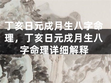 丁亥日元戌月生八字命理，丁亥日元戌月生八字命理详细解释