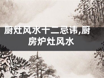 厨灶风水十二忌讳,厨房炉灶风水