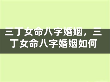 三丁女命八字婚姻，三丁女命八字婚姻如何