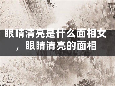 眼睛清亮是什么面相女，眼睛清亮的面相