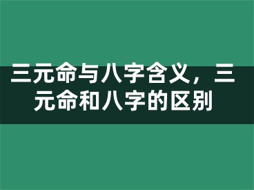 三元命与八字含义，三元命和八字的区别