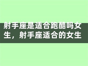 射手座是适合跑酷吗女生，射手座适合的女生