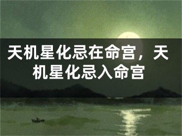 天机星化忌在命宫，天机星化忌入命宫