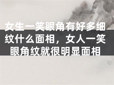 女生一笑眼角有好多细纹什么面相，女人一笑眼角纹就很明显面相