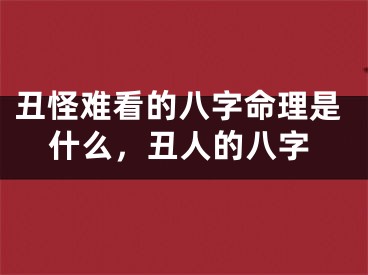 丑怪难看的八字命理是什么，丑人的八字