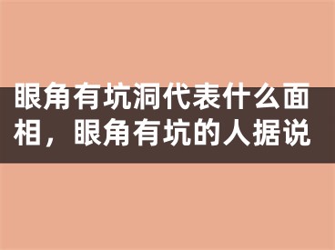 眼角有坑洞代表什么面相，眼角有坑的人据说