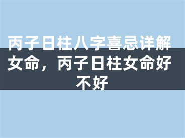 丙子日柱八字喜忌详解女命，丙子日柱女命好不好