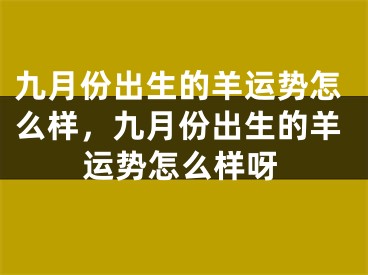 九月份出生的羊运势怎么样，九月份出生的羊运势怎么样呀