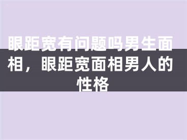 眼距宽有问题吗男生面相，眼距宽面相男人的性格