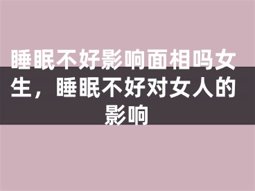 睡眠不好影响面相吗女生，睡眠不好对女人的影响