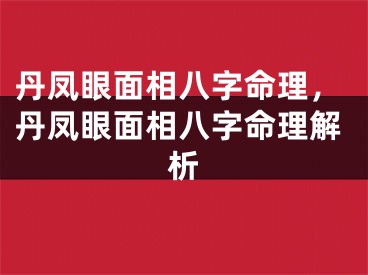 丹凤眼面相八字命理，丹凤眼面相八字命理解析