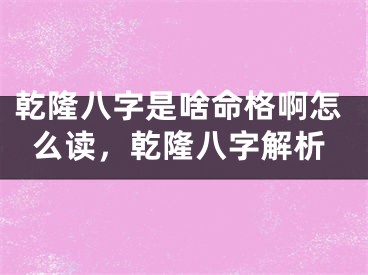 乾隆八字是啥命格啊怎么读，乾隆八字解析