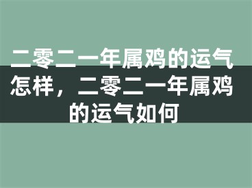 二零二一年属鸡的运气怎样，二零二一年属鸡的运气如何