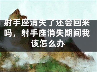 射手座消失了还会回来吗，射手座消失期间我该怎么办