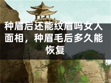 种眉后还能纹眉吗女人面相，种眉毛后多久能恢复
