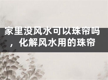 家里没风水可以珠帘吗，化解风水用的珠帘
