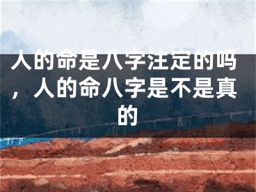人的命是八字注定的吗，人的命八字是不是真的