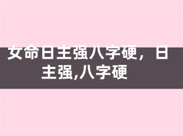 女命日主强八字硬，日主强,八字硬