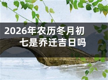2026年农历冬月初七是乔迁吉日吗