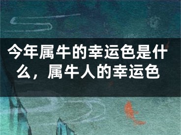 今年属牛的幸运色是什么，属牛人的幸运色