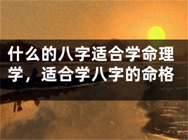什么的八字适合学命理学，适合学八字的命格