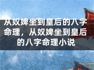 从奴婢坐到皇后的八字命理，从奴婢坐到皇后的八字命理小说
