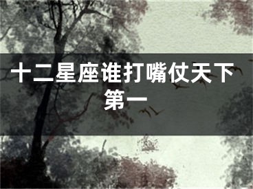 十二星座谁打嘴仗天下第一