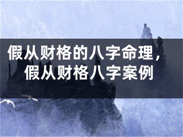 假从财格的八字命理，假从财格八字案例