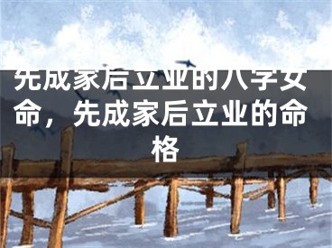 先成家后立业的八字女命，先成家后立业的命格