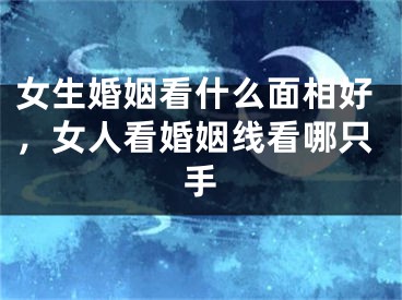 女生婚姻看什么面相好，女人看婚姻线看哪只手