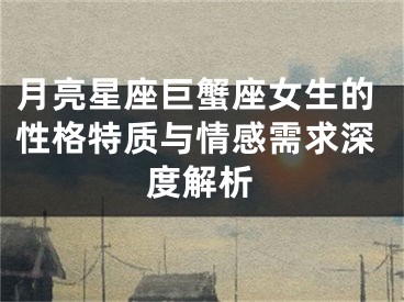 月亮星座巨蟹座女生的性格特质与情感需求深度解析
