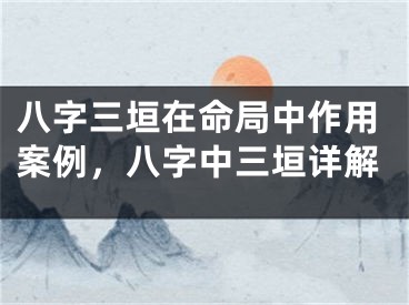 八字三垣在命局中作用案例，八字中三垣详解