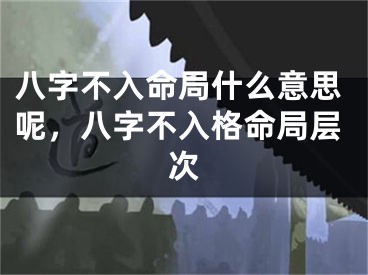 八字不入命局什么意思呢，八字不入格命局层次