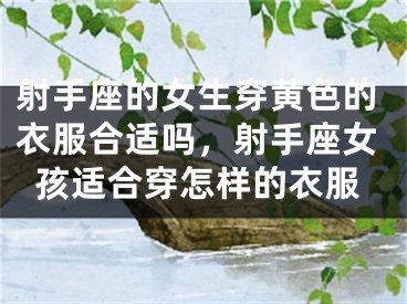 射手座的女生穿黄色的衣服合适吗，射手座女孩适合穿怎样的衣服