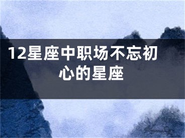 12星座中职场不忘初心的星座