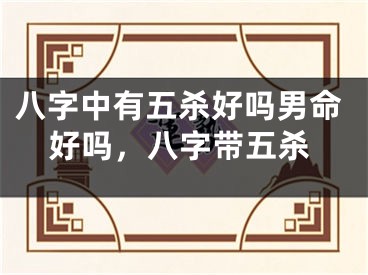 八字中有五杀好吗男命好吗，八字带五杀