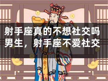 射手座真的不想社交吗男生，射手座不爱社交