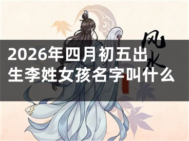 2026年四月初五出生李姓女孩名字叫什么