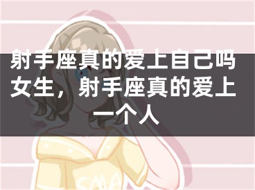 射手座真的爱上自己吗女生，射手座真的爱上一个人