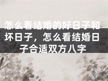 怎么看结婚的好日子和坏日子,怎么看结婚日子合适双方八字