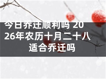 今日乔迁顺利吗 2026年农历十月二十八适合乔迁吗