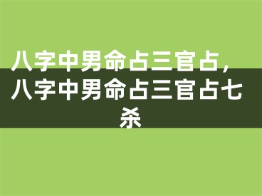 八字中男命占三官占，八字中男命占三官占七杀