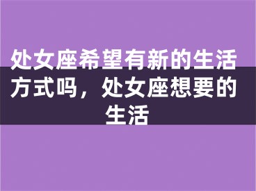 处女座希望有新的生活方式吗，处女座想要的生活