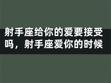 射手座给你的爱要接受吗,射手座爱你的时候